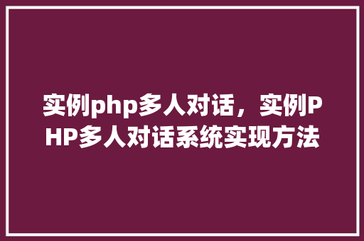 实例php多人对话，实例PHP多人对话系统实现方法  第1张