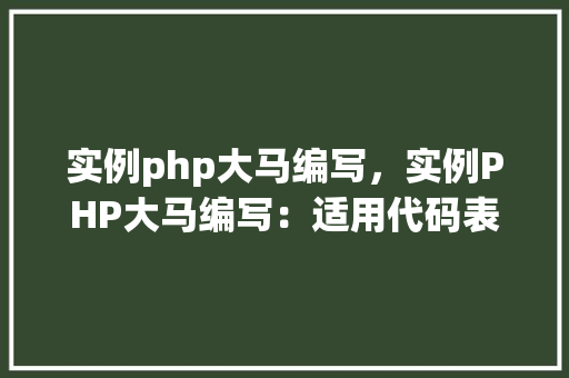 实例php大马编写,实例PHP大马编写:适用代码表格展示