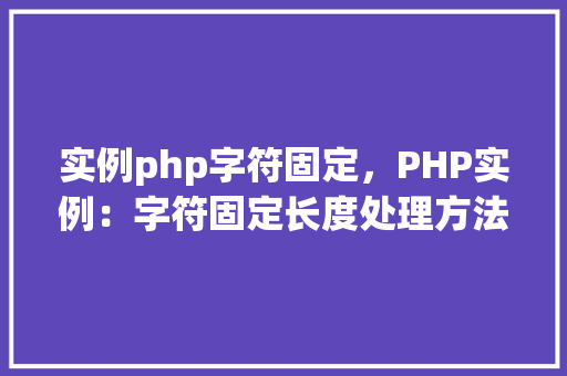 实例php字符固定,PHP实例:字符固定长度处理方法详解 第1张 实例php字符固定,PHP实例:字符固定长度处理方法详解 第1张