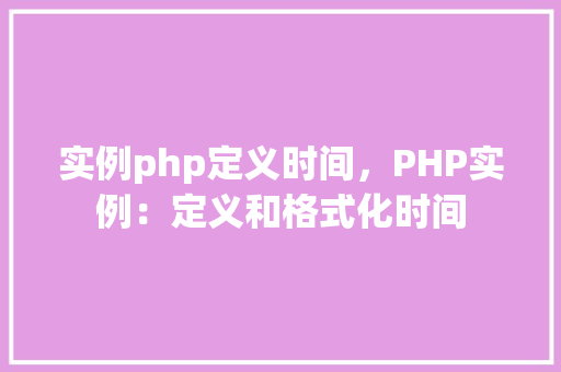 实例php定义时间，PHP实例：定义和格式化时间