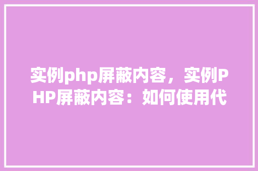 实例php屏蔽内容，实例PHP屏蔽内容：如何使用代码隐藏敏感信息