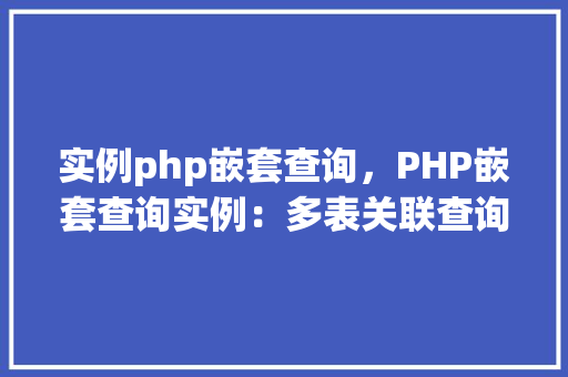 实例php嵌套查询，PHP嵌套查询实例：多表关联查询实战