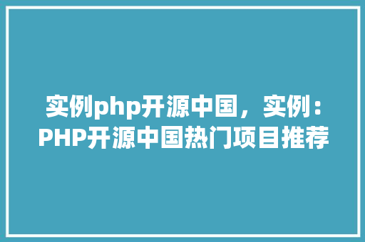 实例php开源中国,实例:PHP开源中国热门项目推荐 第1张 实例php开源中国,实例:PHP开源中国热门项目推荐 第1张