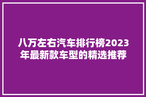 八万左右汽车排行榜2023年最新款车型的精选推荐  第1张
