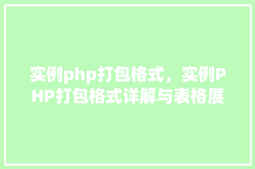 实例php打包格式，实例PHP打包格式详解与表格展示