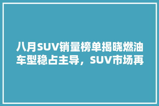八月SUV销量榜单揭晓燃油车型稳占主导，SUV市场再掀购车热潮  第1张