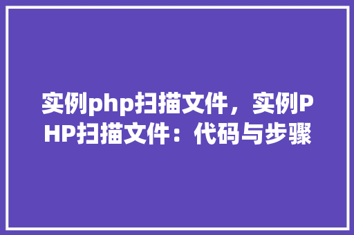 实例php扫描文件，实例PHP扫描文件：代码与步骤详解
