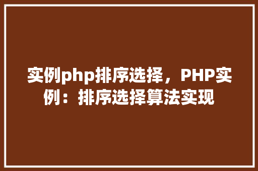 实例php排序选择，PHP实例：排序选择算法实现