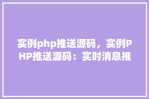 实例php推送源码，实例PHP推送源码：实时消息推送实现方法详解