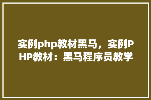 实例php教材黑马，实例PHP教材：黑马程序员教学实例详解