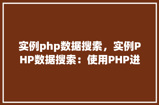 实例php数据搜索，实例PHP数据搜索：使用PHP进行数据库查询的实战教程