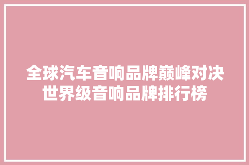 全球汽车音响品牌巅峰对决世界级音响品牌排行榜  第1张