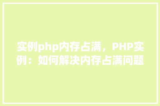 实例php内存占满，PHP实例：如何解决内存占满问题