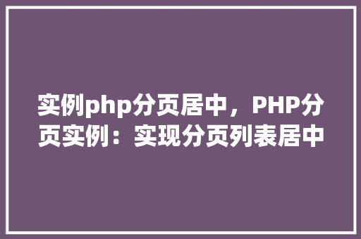实例php分页居中,PHP分页实例:实现分页列表居中显示