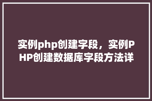 实例php创建字段，实例PHP创建数据库字段方法详解