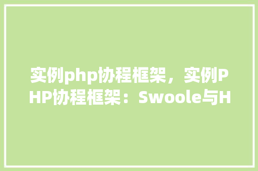 实例php协程框架,实例PHP协程框架:Swoole与Hyperf的使用方法详解 第1张 实例php协程框架,实例PHP协程框架:Swoole与Hyperf的使用方法详解 第1张