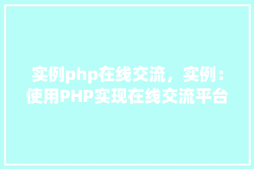 实例php在线交流，实例：使用PHP实现在线交流平台的搭建
