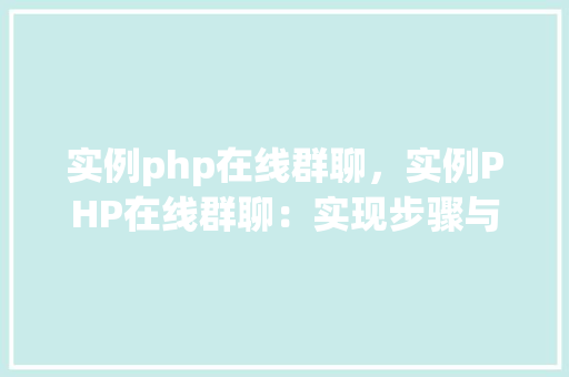 实例php在线群聊，实例PHP在线群聊：实现步骤与代码示例