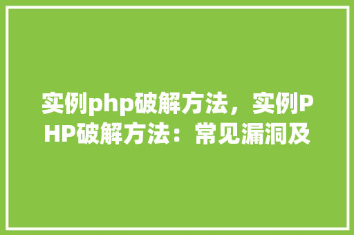 实例php破解方法，实例PHP破解方法：常见漏洞及应对步骤