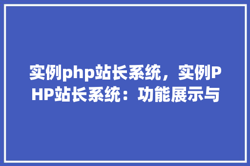 实例php站长系统，实例PHP站长系统：功能展示与使用指南
