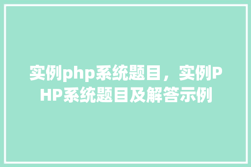 实例php系统题目，实例PHP系统题目及解答示例