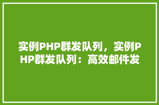 实例PHP群发队列，实例PHP群发队列：高效邮件发送解决方法