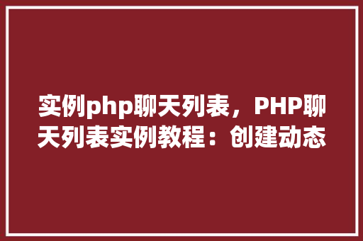 实例php聊天列表，PHP聊天列表实例教程：创建动态聊天列表界面