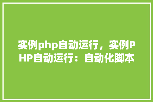 实例php自动运行，实例PHP自动运行：自动化脚本执行全介绍