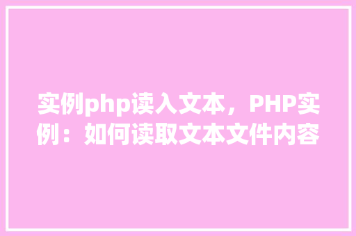 实例php读入文本，PHP实例：如何读取文本文件内容