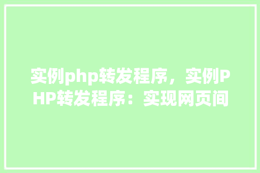 实例php转发程序，实例PHP转发程序：实现网页间的数据跳转