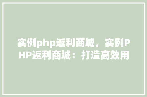 实例php返利商城，实例PHP返利商城：打造高效用户返利体验