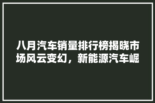 八月汽车销量排行榜揭晓市场风云变幻，新能源汽车崛起  第1张