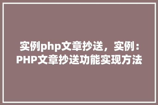 实例php文章抄送，实例：PHP文章抄送功能实现方法详解