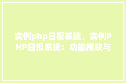 实例php日报系统，实例PHP日报系统：功能模块与实现步骤详解