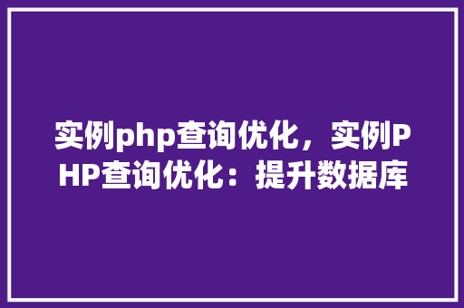 实例php查询优化，实例PHP查询优化：提升数据库查询效率的方法方法
