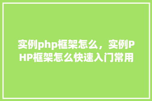 实例php框架怎么，实例PHP框架怎么快速入门常用框架实例教程一览表