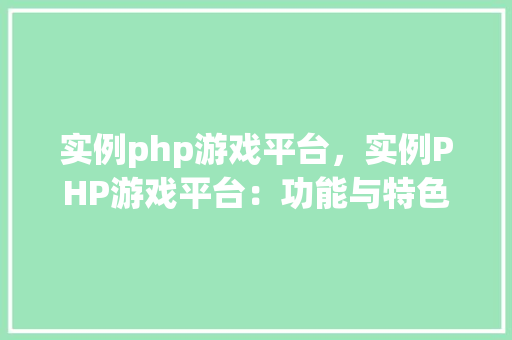 实例php游戏平台，实例PHP游戏平台：功能与特色一览表