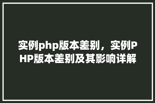 实例php版本差别，实例PHP版本差别及其影响详解