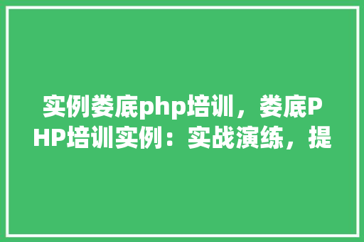 实例娄底php培训，娄底PHP培训实例：实战演练，提升技能