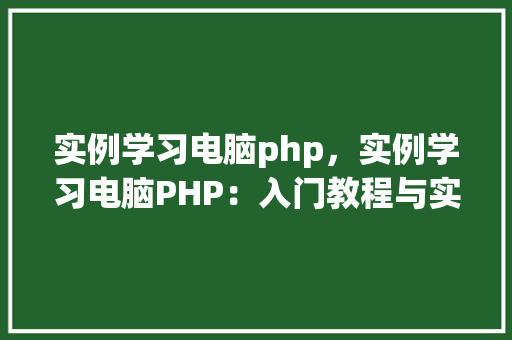 实例学习电脑php，实例学习电脑PHP：入门教程与实例展示  第1张