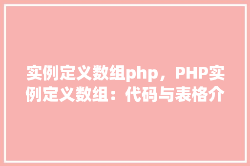 实例定义数组php,PHP实例定义数组:代码与表格介绍