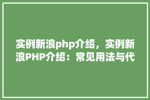 实例新浪php介绍,实例新浪PHP介绍:常见用法与代码示例 第1张 实例新浪php介绍,实例新浪PHP介绍:常见用法与代码示例 第1张
