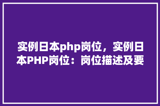 实例日本php岗位，实例日本PHP岗位：岗位描述及要求一览表