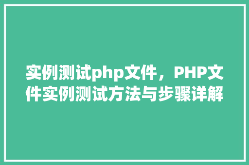 实例测试php文件，PHP文件实例测试方法与步骤详解