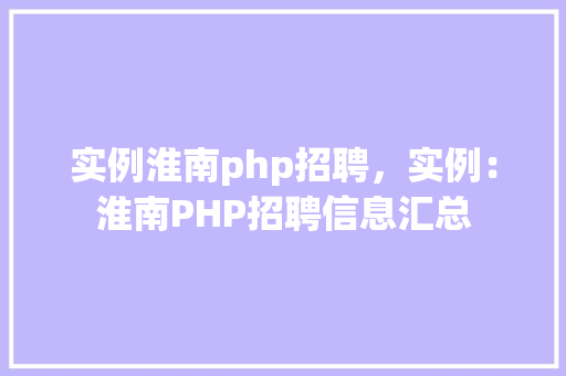 实例淮南php招聘，实例：淮南PHP招聘信息汇总
