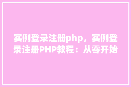 实例登录注册php，实例登录注册PHP教程：从零开始实现用户认证系统