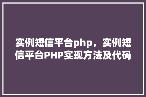 实例短信平台php,实例短信平台PHP实现方法及代码示例 第1张 实例短信平台php,实例短信平台PHP实现方法及代码示例 第1张