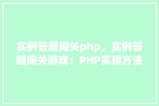 实例答题闯关php,实例答题闯关游戏:PHP实现方法详解 第1张 实例答题闯关php,实例答题闯关游戏:PHP实现方法详解 第1张