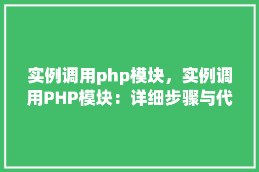 实例调用php模块，实例调用PHP模块：详细步骤与代码表格介绍