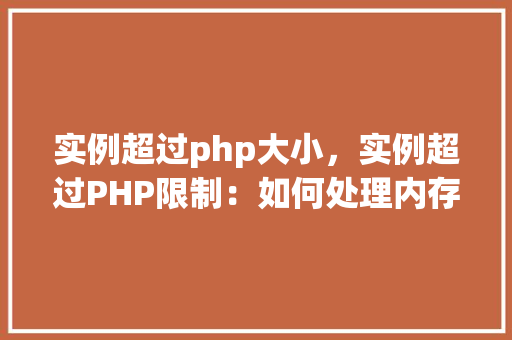 实例超过php大小，实例超过PHP限制：如何处理内存溢出问题  第1张